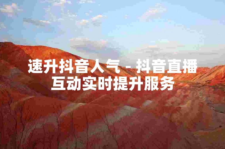 速升抖音人气 - 抖音直播互动实时提升服务