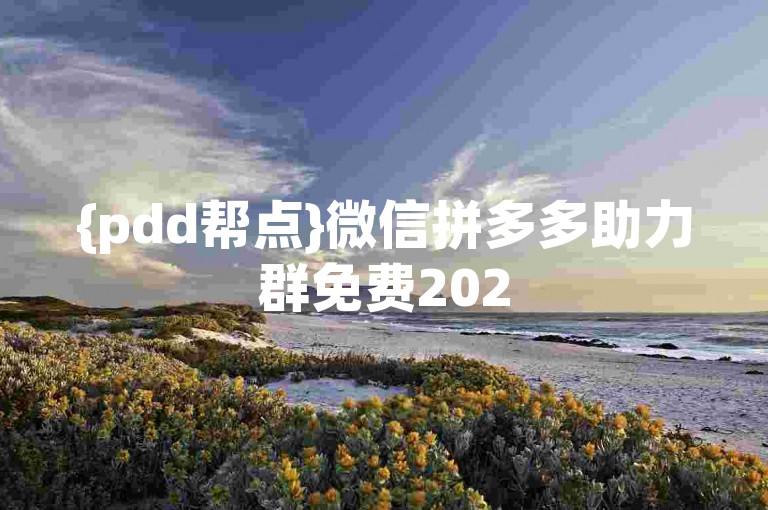 {pdd帮点}微信拼多多助力群免费2025是真的吗知乎