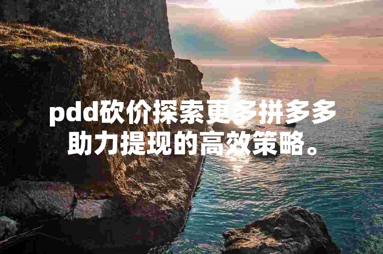 pdd砍价探索更多拼多多助力提现的高效策略。