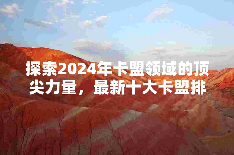 探索2024年卡盟领域的顶尖力量，最新十大卡盟排行榜全面解析！