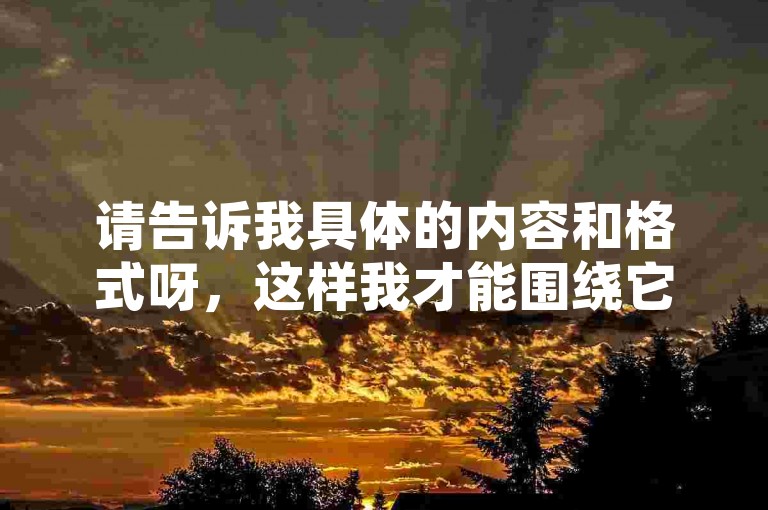 请告诉我具体的内容和格式呀，这样我才能围绕它为你创作不同的句子呢。