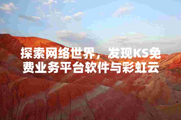 探索网络世界，发现KS免费业务平台软件与彩虹云商城网站提供的便捷服务，专为抖音和快手用户打造的自助商城及双击播放量提升工具。