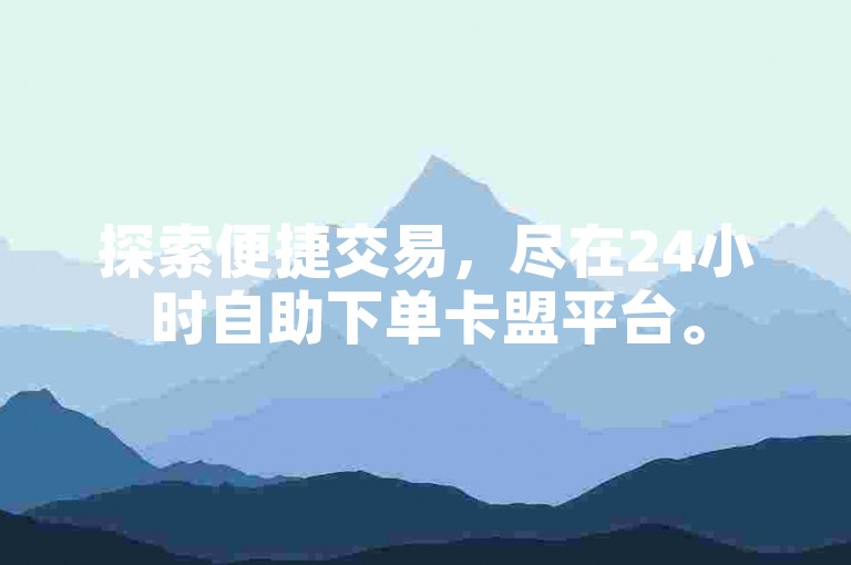 探索便捷交易，尽在24小时自助下单卡盟平台。