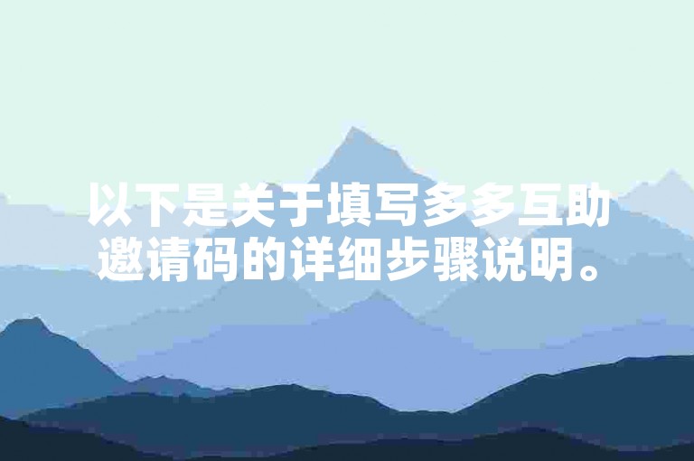 以下是关于填写多多互助邀请码的详细步骤说明。