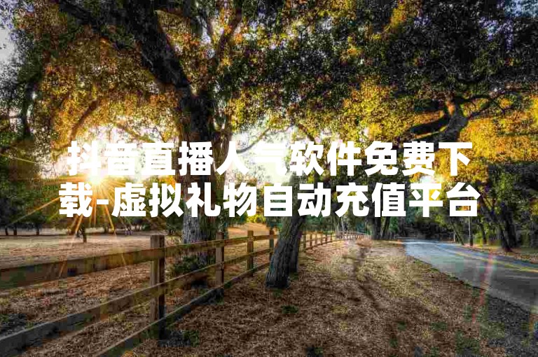 抖音直播人气软件免费下载-虚拟礼物自动充值平台,微博粉丝快速增长服务