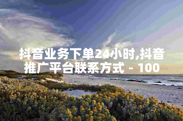 抖音业务下单24小时,抖音推广平台联系方式 - 10000赞免费下单平台 - 转让抖音网站。