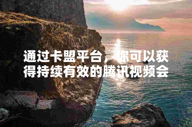 通过卡盟平台，你可以获得持续有效的腾讯视频会员服务（掌握在卡盟获取永久腾讯会员的方法）。