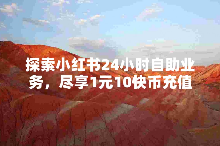 探索小红书24小时自助业务，尽享1元10快币充值的便捷入口，ks平台一元自助下单，秒速到账，更有低价QQ空间说说点赞服务等你来体验。
