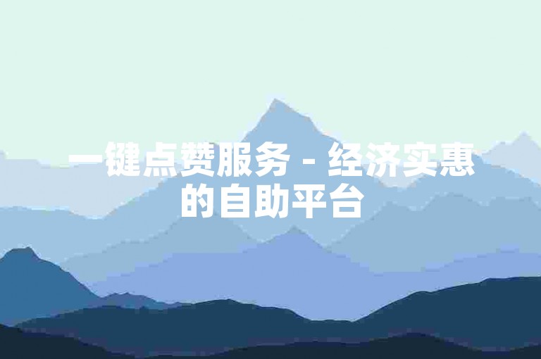 一键点赞服务 - 经济实惠的自助平台