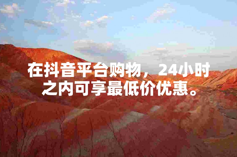在抖音平台购物，24小时之内可享最低价优惠。