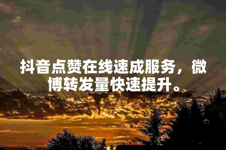 抖音点赞在线速成服务，微博转发量快速提升。