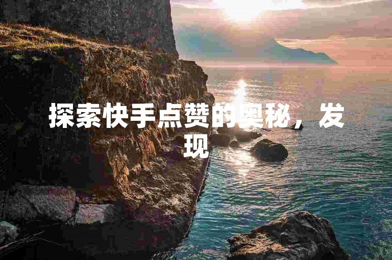 探索快手点赞的奥秘，发现50个平台助力 - dy业务免费自助下单的便捷之门。