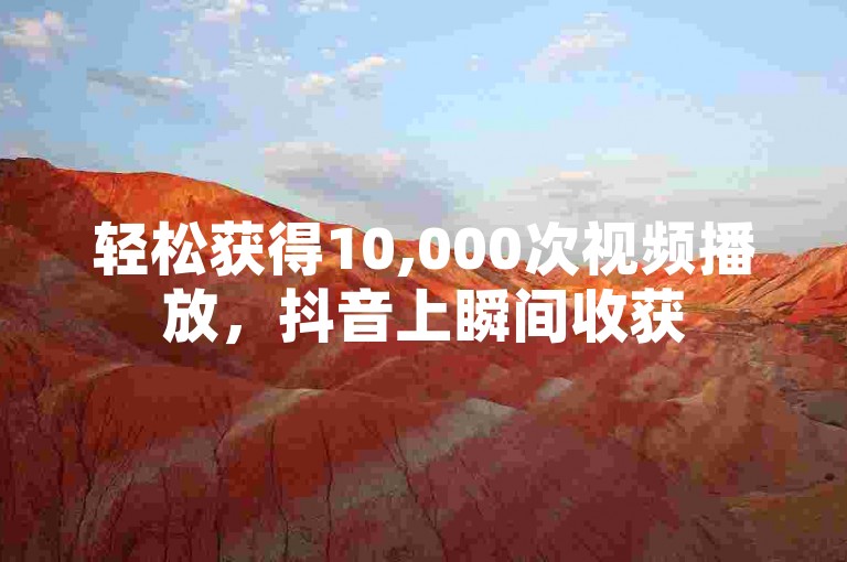 轻松获得10,000次视频播放，抖音上瞬间收获5000个赞。