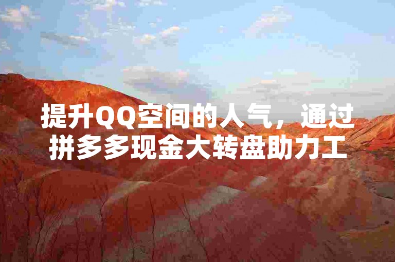 提升QQ空间的人气，通过拼多多现金大转盘助力工具，游戏卡盟提供全天候自动发卡服务，以优惠价格增加访客量。
