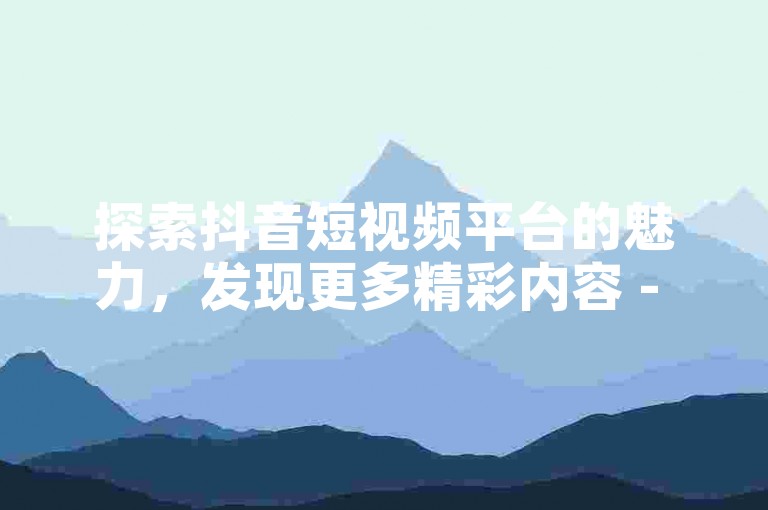 探索抖音短视频平台的魅力，发现更多精彩内容 - 立即享受6元抖币充值优惠，助力你的账号成长加速！