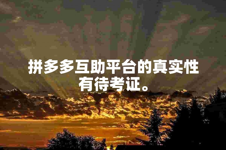 拼多多互助平台的真实性有待考证。