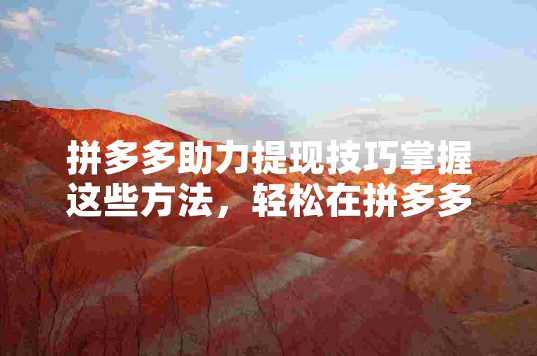 拼多多助力提现技巧掌握这些方法，轻松在拼多多上提现20元。