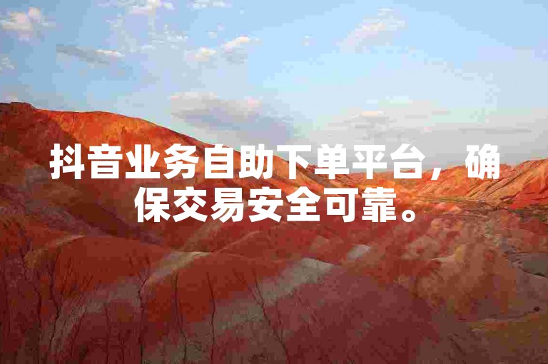 抖音业务自助下单平台，确保交易安全可靠。
