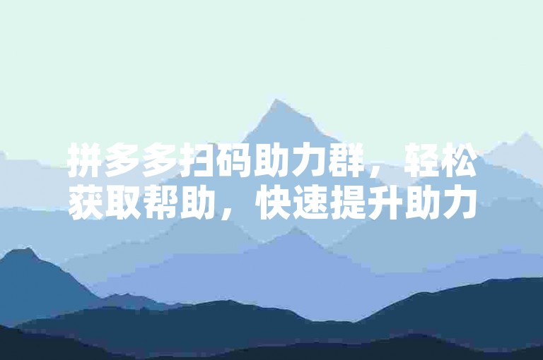 拼多多扫码助力群，轻松获取帮助，快速提升助力效率。