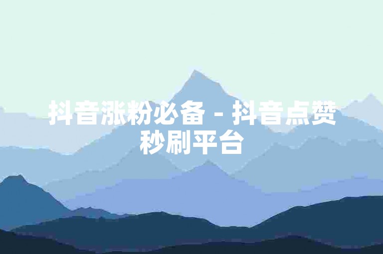 抖音涨粉必备 - 抖音点赞秒刷平台