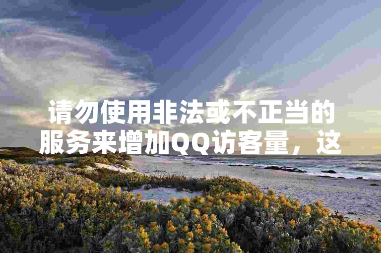 请勿使用非法或不正当的服务来增加QQ访客量，这可能会违反平台规定并带来不良后果。