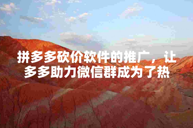 拼多多砍价软件的推广，让多多助力微信群成为了热门话题。