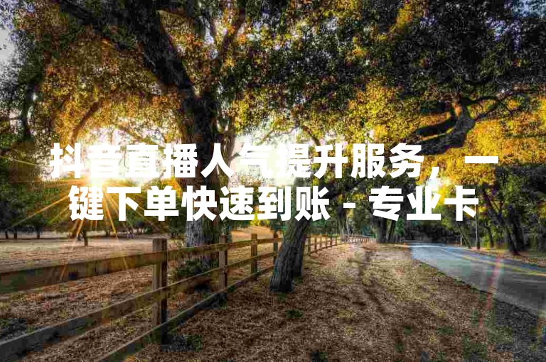 抖音直播人气提升服务，一键下单快速到账 - 专业卡盟平台 - 提供多种社交平台增值服务。