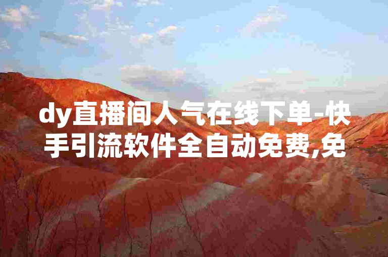 dy直播间人气在线下单-快手引流软件全自动免费,免费引流推广工具，助您轻松提升直播间热度。
