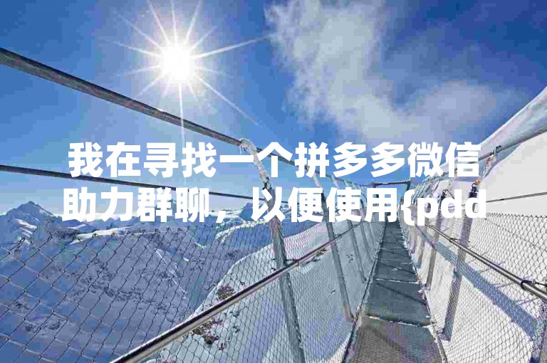 我在寻找一个拼多多微信助力群聊，以便使用{pdd砍价软件}。
