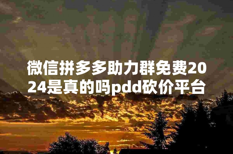 微信拼多多助力群免费2024是真的吗pdd砍价平台？