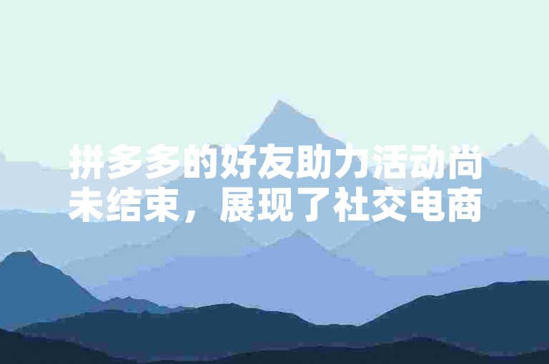 拼多多的好友助力活动尚未结束，展现了社交电商中互助合作的新机遇。