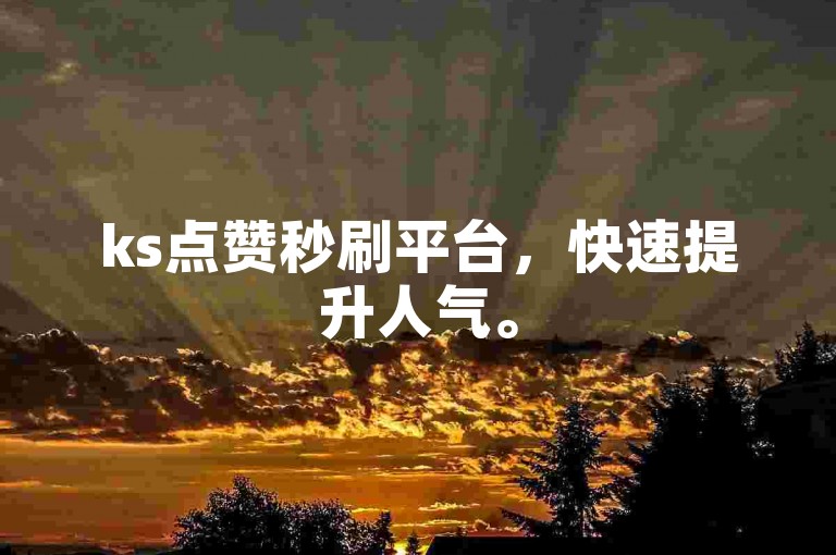 ks点赞秒刷平台，快速提升人气。