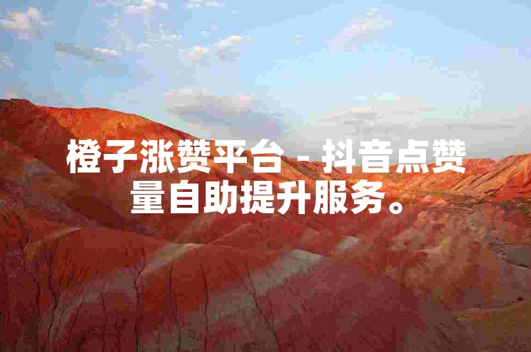 橙子涨赞平台 - 抖音点赞量自助提升服务。