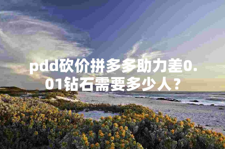 pdd砍价拼多多助力差0.01钻石需要多少人？