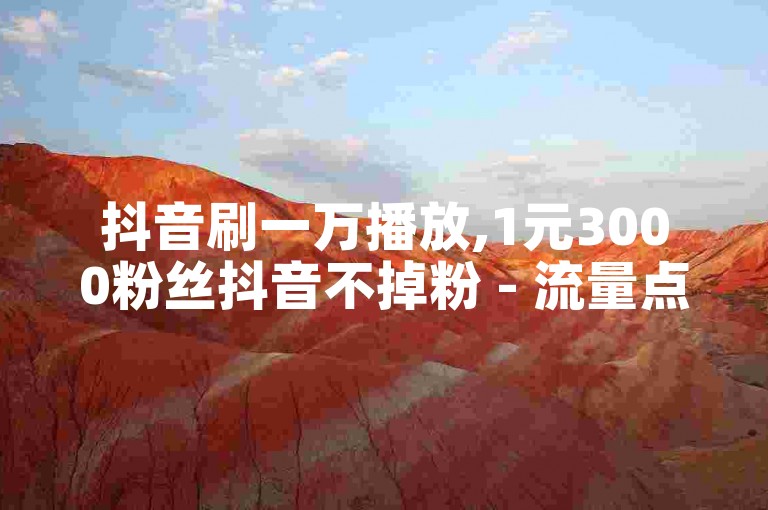 抖音刷一万播放,1元3000粉丝抖音不掉粉 - 流量点赞秒到账 - 全网最低价卡盟代刷