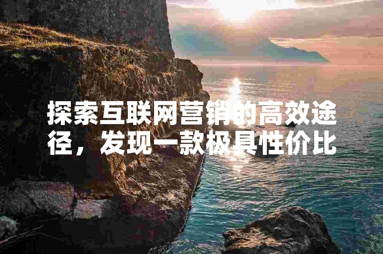 探索互联网营销的高效途径，发现一款极具性价比的快手点赞增强工具。