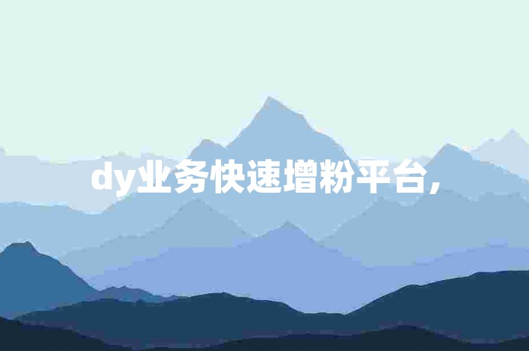 dy业务快速增粉平台,5元500播放量自助购买网站