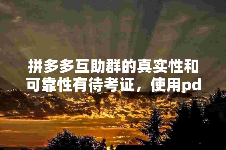 拼多多互助群的真实性和可靠性有待考证，使用pdd砍价软件可能存在一定风险。