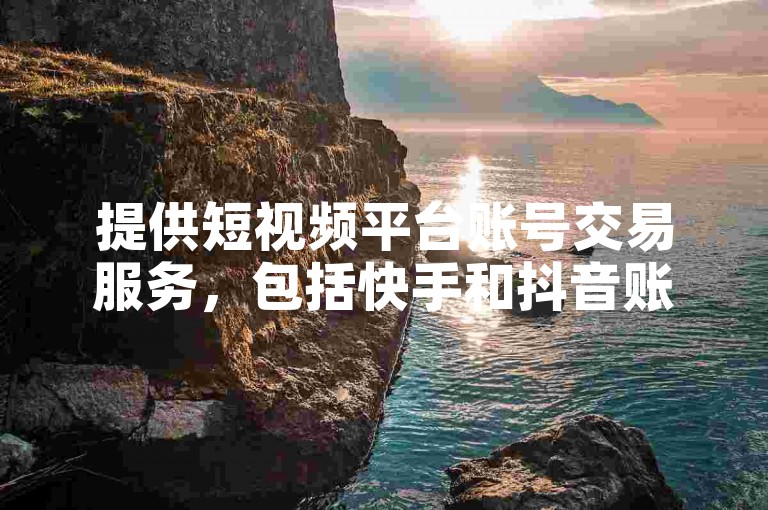提供短视频平台账号交易服务，包括快手和抖音账号。