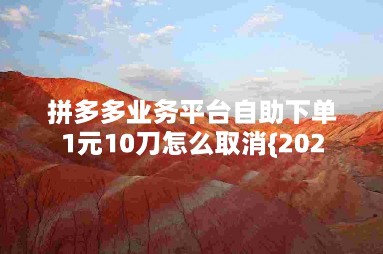拼多多业务平台自助下单1元10刀怎么取消{2025多多助力群}