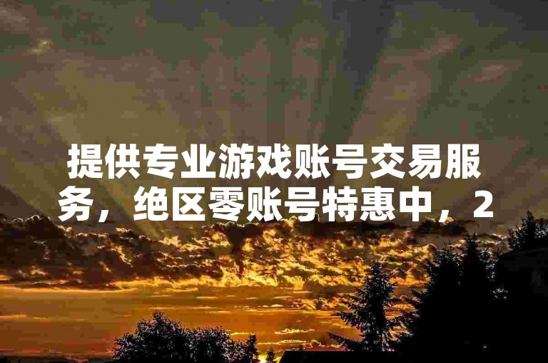 提供专业游戏账号交易服务，绝区零账号特惠中，24小时客服在线，抖音快手仅需一元可购100个粉丝，Q币充值享受超值优惠。