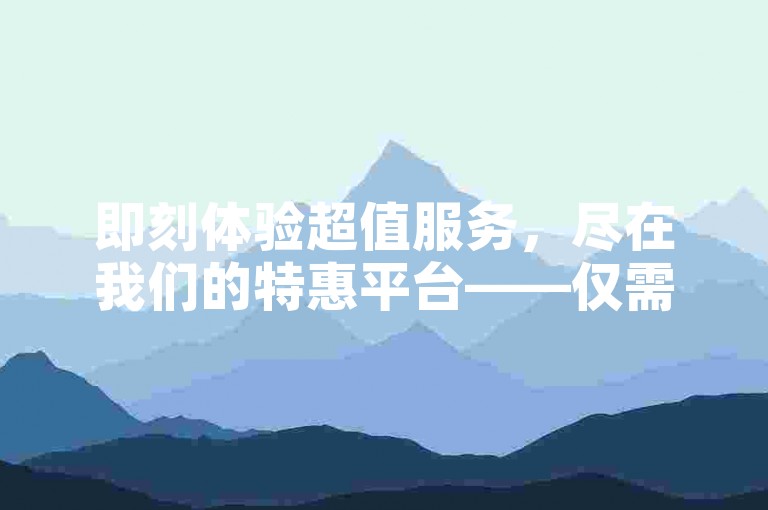 即刻体验超值服务，尽在我们的特惠平台——仅需一元，即可获得1000个赞的快速点赞服务。