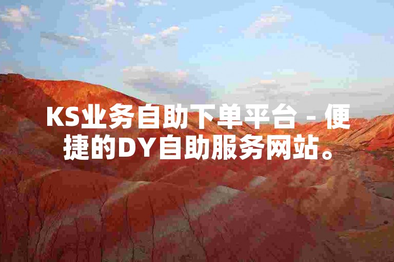 KS业务自助下单平台 - 便捷的DY自助服务网站。