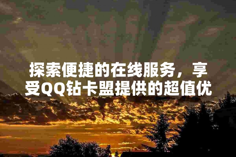 探索便捷的在线服务，享受QQ钻卡盟提供的超值优惠，同时体验快手播放量提升的免费网站和24小时自助下单软件带来的便利。