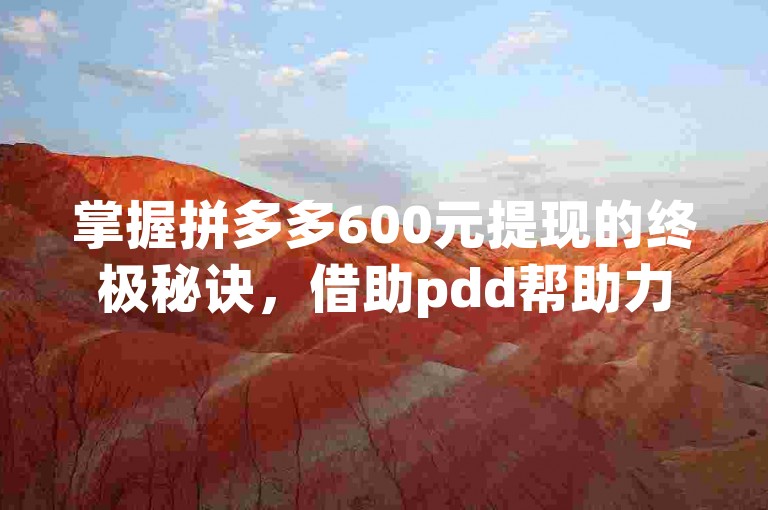 掌握拼多多600元提现的终极秘诀，借助pdd帮助力平台轻松实现。