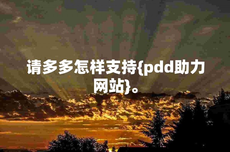 请多多怎样支持{pdd助力网站}。