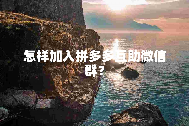 怎样加入拼多多互助微信群？