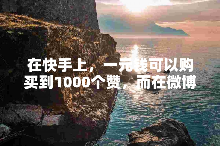 在快手上，一元钱可以购买到1000个赞，而在微博上，想要获得10000个粉丝需要花费多少钱呢？