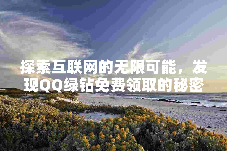 探索互联网的无限可能，发现QQ绿钻免费领取的秘密通道，尽在专业的QQ钻卡盟服务网站，提供一站式的自助秒赞体验，让您在社交平台上闪耀如星。