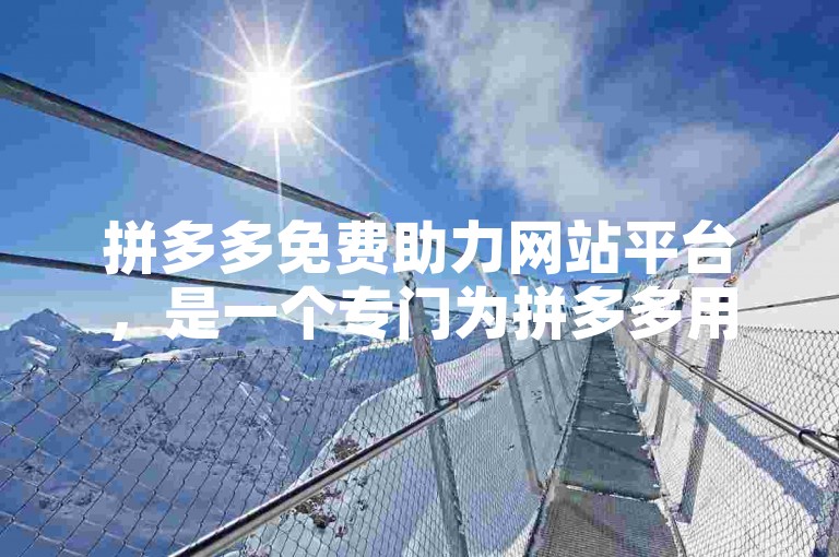 拼多多免费助力网站平台，是一个专门为拼多多用户打造，旨在提供各类商品助力服务以增加中奖几率的在线平台。